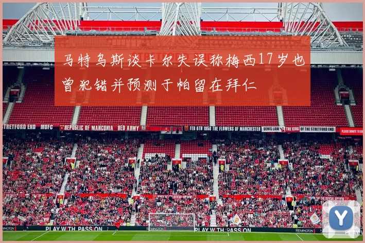 马特乌斯谈卡尔失误称梅西17岁也曾犯错并预测于帕留在拜仁