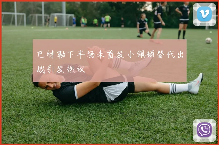 巴特勒下半场未首发小佩顿替代出战引发热议