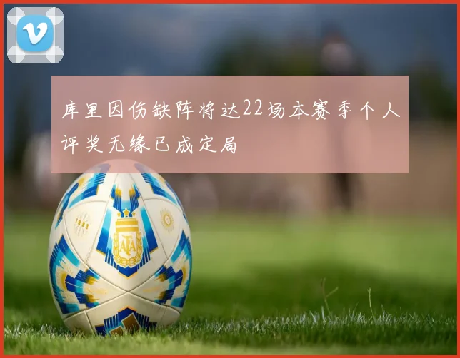 库里因伤缺阵将达22场本赛季个人评奖无缘已成定局