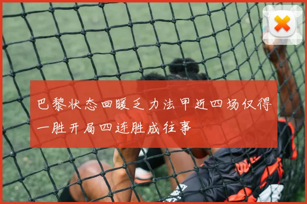 巴黎状态回暖乏力法甲近四场仅得一胜开局四连胜成往事