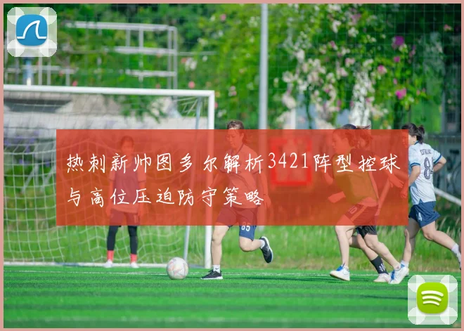 热刺新帅图多尔解析3421阵型控球与高位压迫防守策略