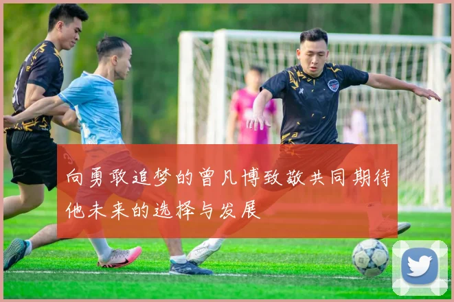 向勇敢追梦的曾凡博致敬共同期待他未来的选择与发展