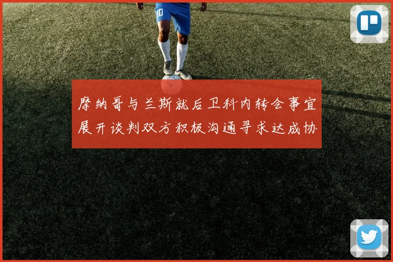 摩纳哥与兰斯就后卫科内转会事宜展开谈判双方积极沟通寻求达成协议