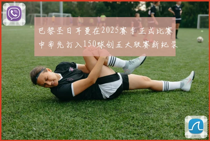 巴黎圣日耳曼在2025赛季正式比赛中率先打入150球创五大联赛新纪录