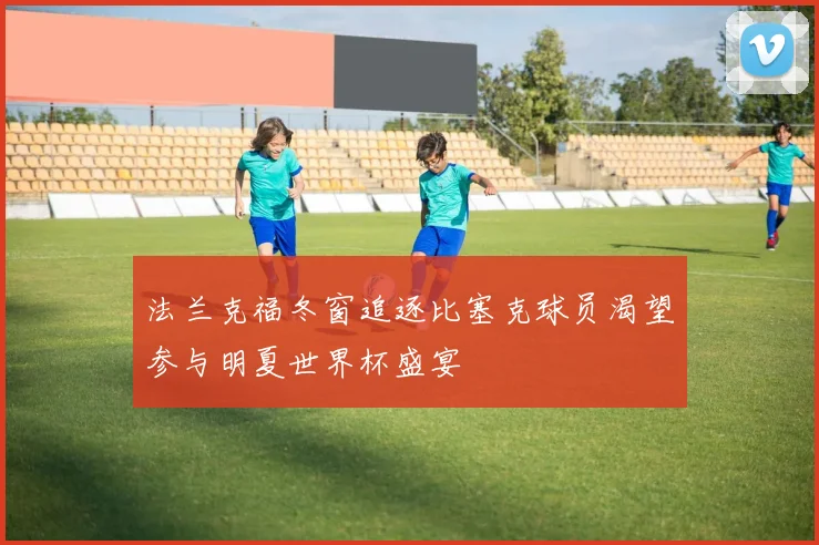 法兰克福冬窗追逐比塞克球员渴望参与明夏世界杯盛宴